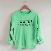 WWJD Probably Flip Tables Faith Based Religous Sweatshirt