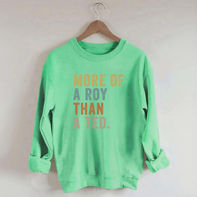 More Of A Roy Than A Ted Sweatshirt