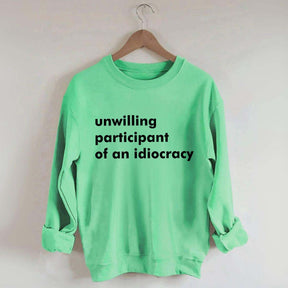 Unwilling Participant of an Idiocracy Sweatshirt