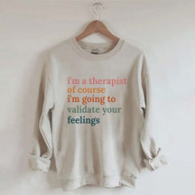I'm A Therapist Of Course I'm Going To Validate Your Feelings Sweatshirt
