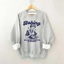 Baking Because Murder Is Wrong Sweatshirt