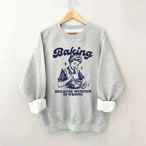 Baking Because Murder Is Wrong Sweatshirt