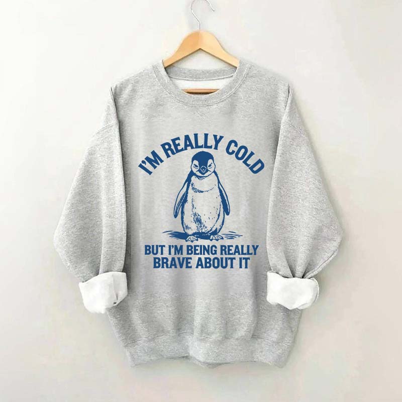 I'm Really Cold But I'm Being Really Brave About It Sweatshirt
