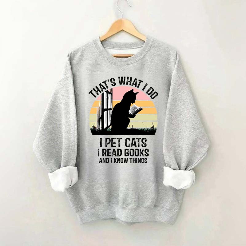 That's What I Do I Pet Cats I Read Books And I Know Things Sweatshirt