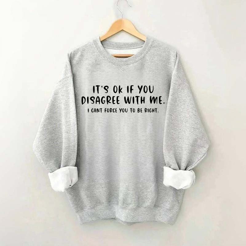 It's Ok If You Disagree With Me Sweatshirt