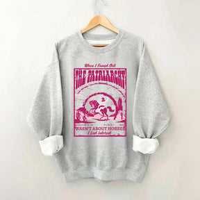 When I Found Out The Patriarchy Wasn't About Horses I Lost Interest Sweatshirt
