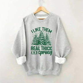 I Like Them Real Thick And Sprucey Sweatshirt