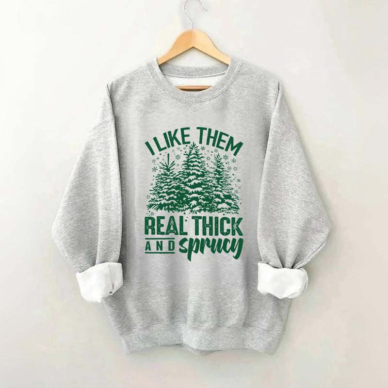 I Like Them Real Thick And Sprucey Sweatshirt