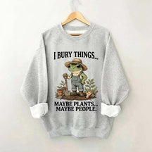 I Bury Things Maybe Plants Maybe People Sweatshirt
