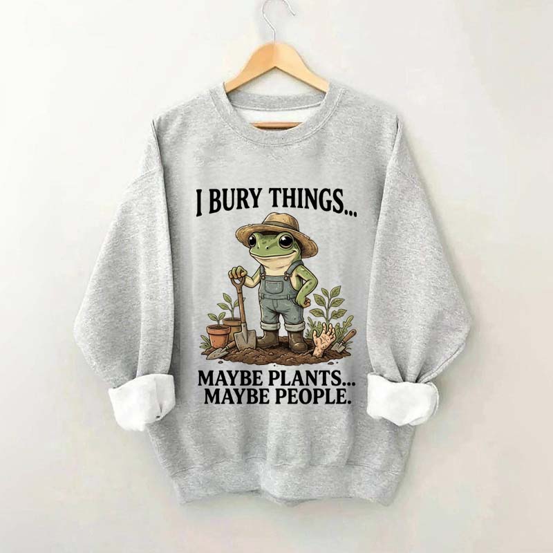I Bury Things Maybe Plants Maybe People Sweatshirt