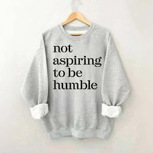 Not Aspiring to be Humble Quote Sweatshirt