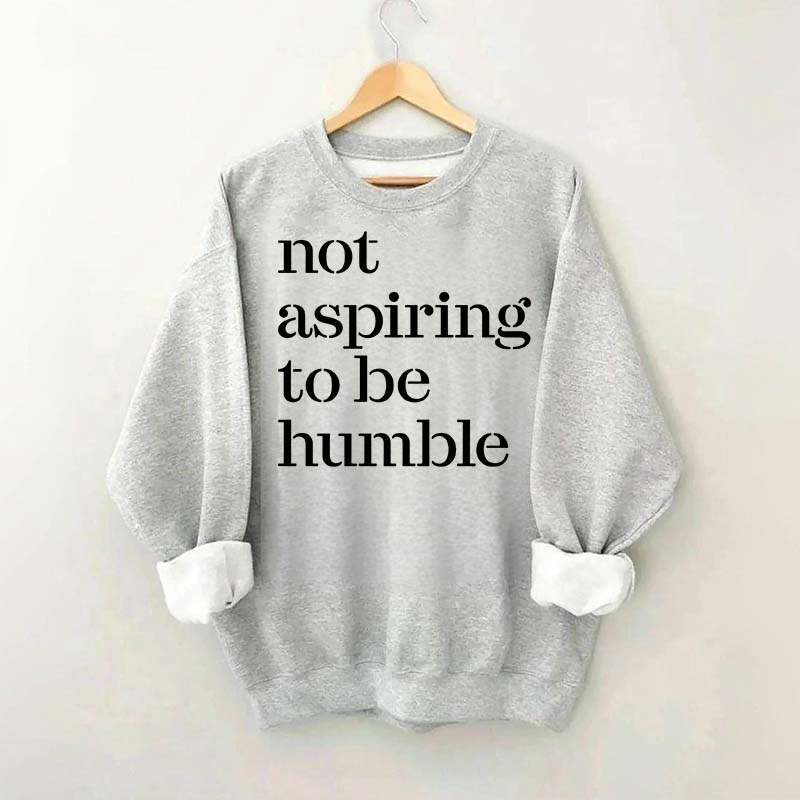 Not Aspiring to be Humble Quote Sweatshirt