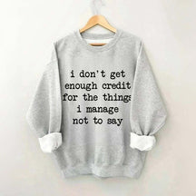 I Don't Get Enough Credit For The Things I Manage Not To Say Sweatshirt