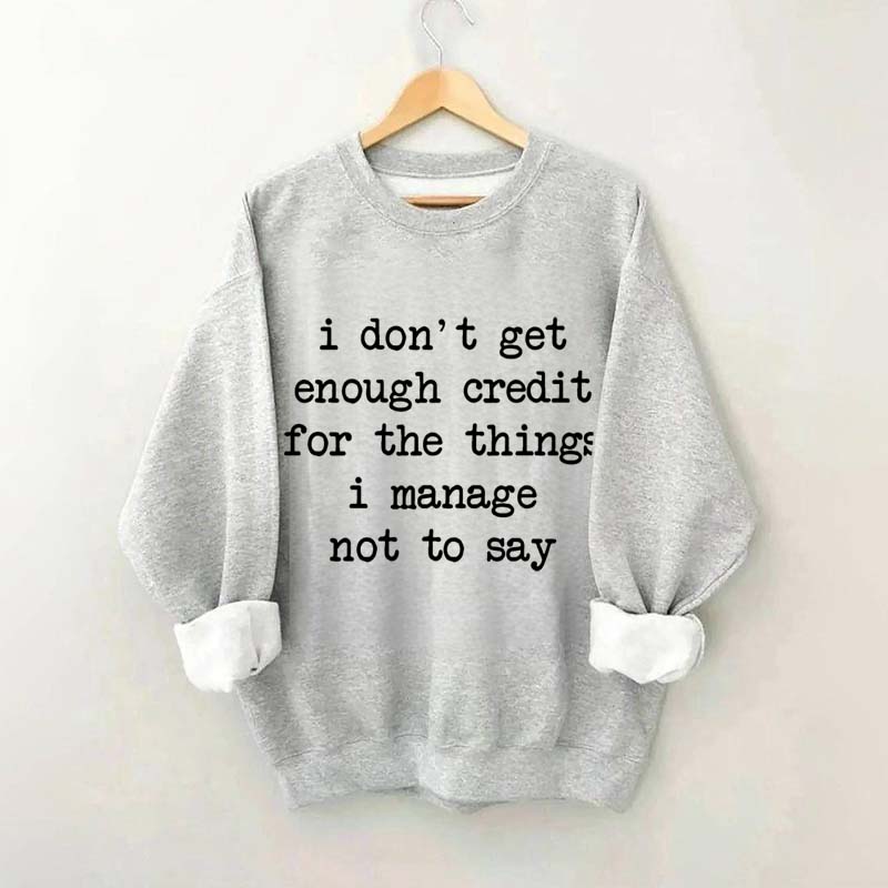 I Don't Get Enough Credit For The Things I Manage Not To Say Sweatshirt