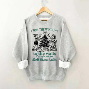 From The Windows to the Walls I'm About to Deck These Halls Sweatshirt