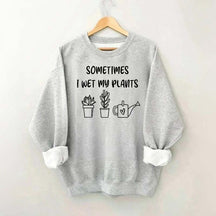 Sometimes I Wet My Plants Lover Gardening Sweatshirt