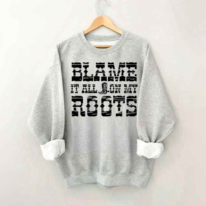 Blame it All on My Roots Country Music Sweatshirt