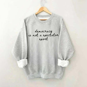 Democracy Is Not A Spectator Sport Sweatshirt