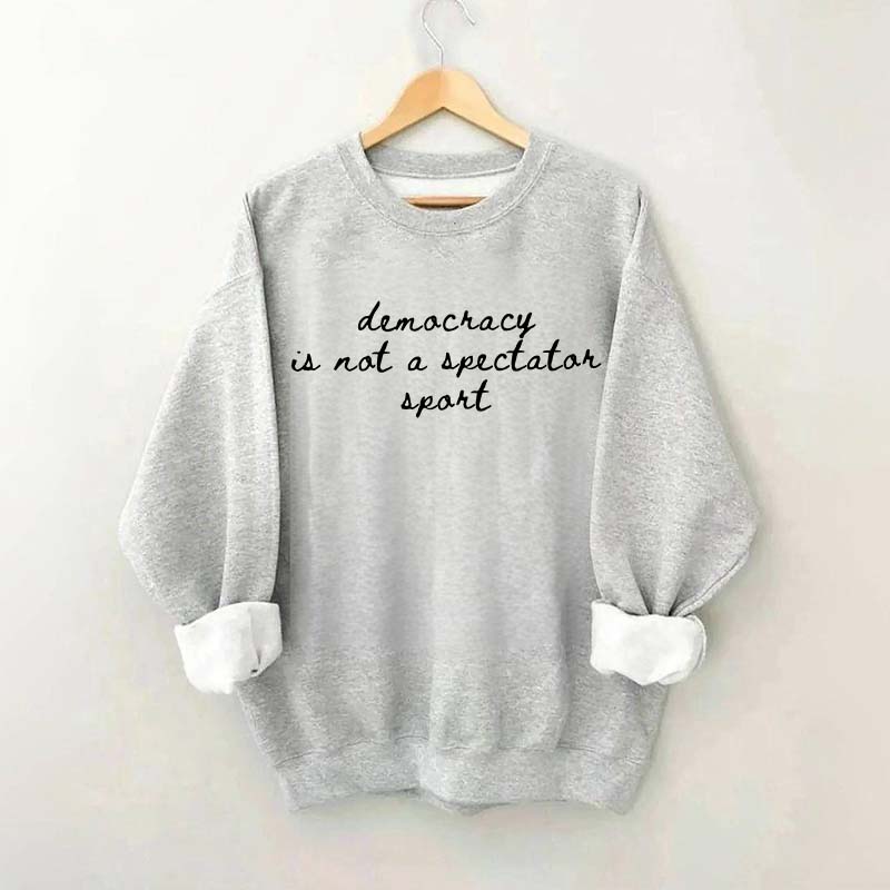 Democracy Is Not A Spectator Sport Sweatshirt