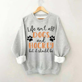 Life Isn't All Dogs And Hockey But It Should Be Sweatshirt
