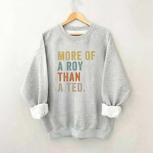 More Of A Roy Than A Ted Sweatshirt