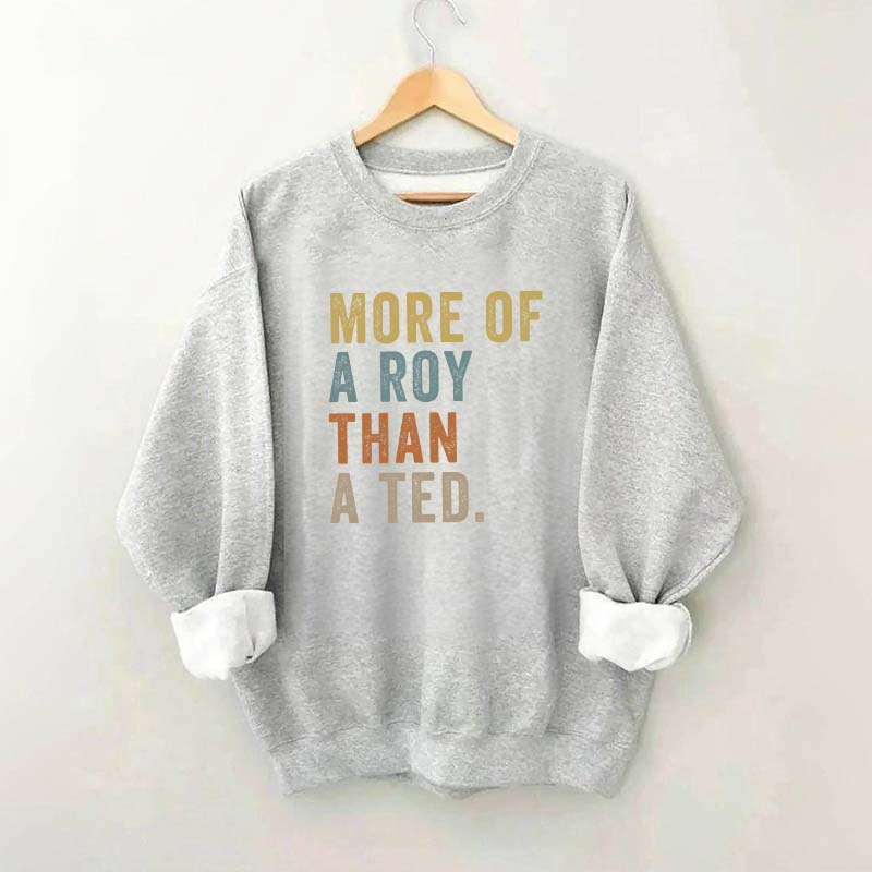 More Of A Roy Than A Ted Sweatshirt