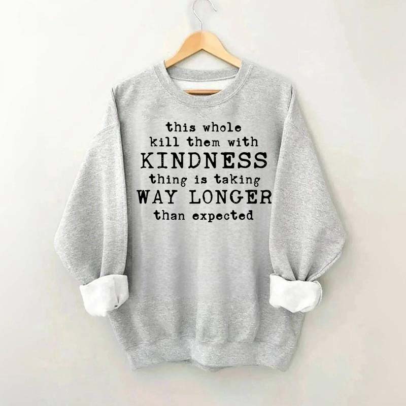 This Whole Kill Them With Kindness Thing Is Taking Way Longer Than Expected Sweatshirt