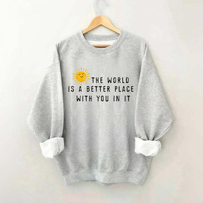 The World Is A Better Place With You In It Fun Sweatshirt