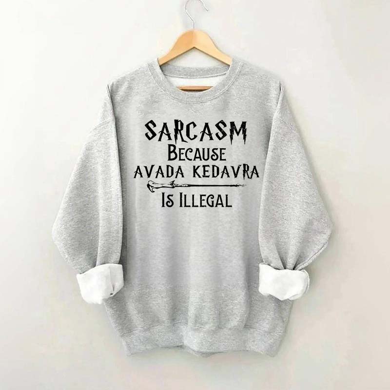 Sarcasm Because Avada Kedavra Is Illegal Sweatshirt