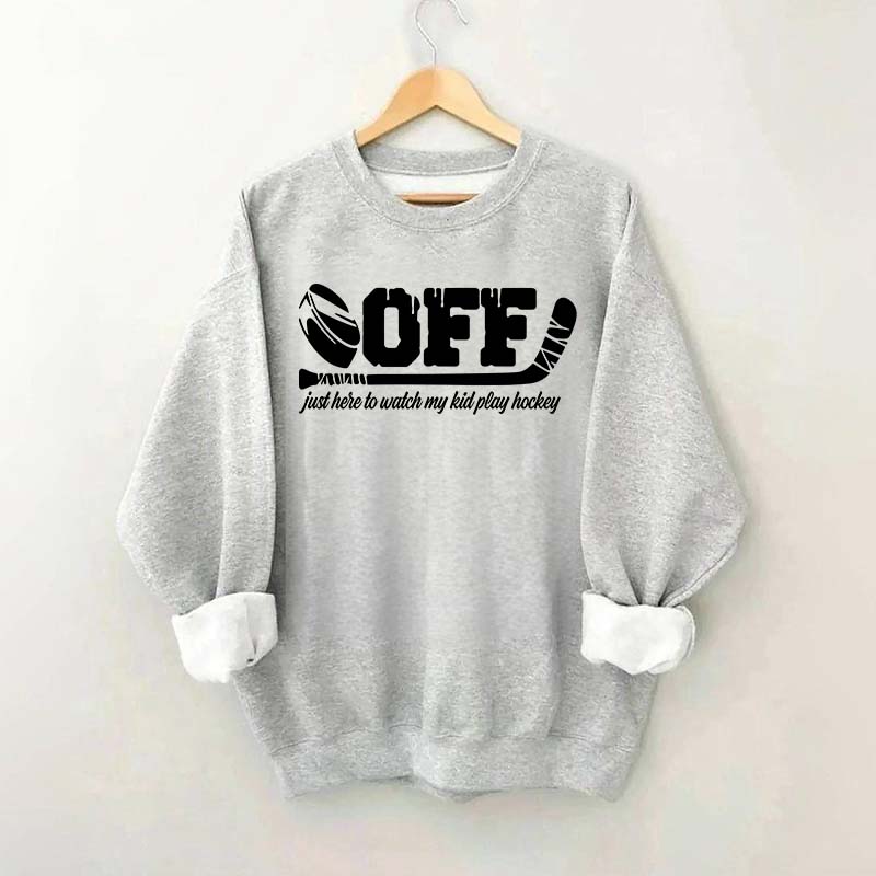 Off Just Here To Watch My Kid Play Hockey Sweatshirt