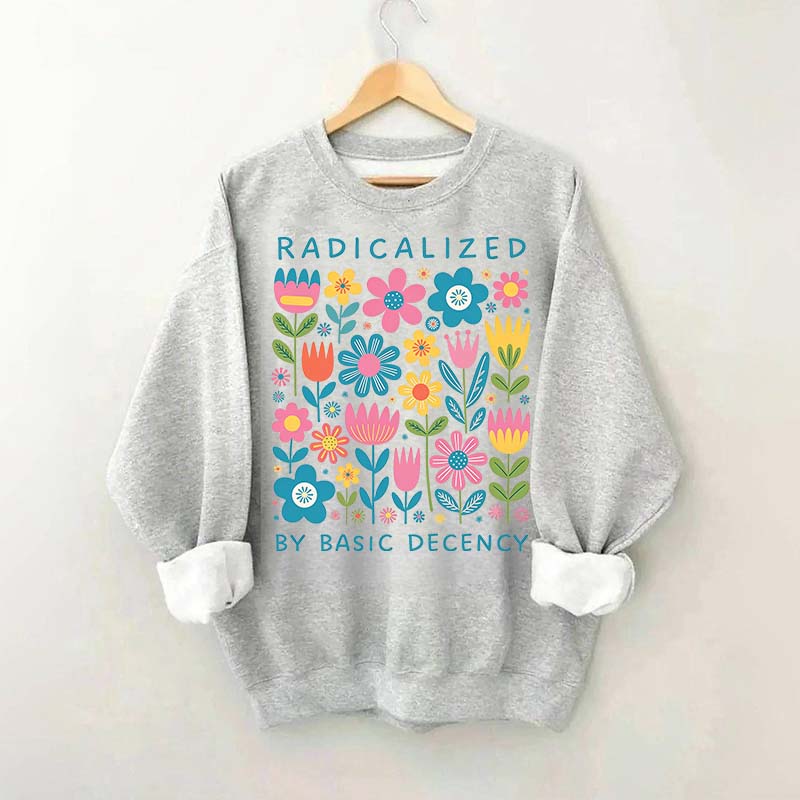 Radicalized By Basic Decency Flowers Sweatshirt