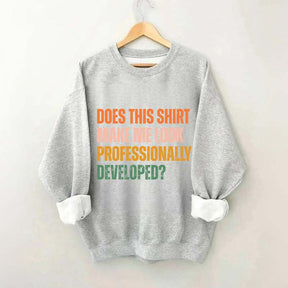 Does This Shirt Make Me Look Professionally Developed Sweatshirt