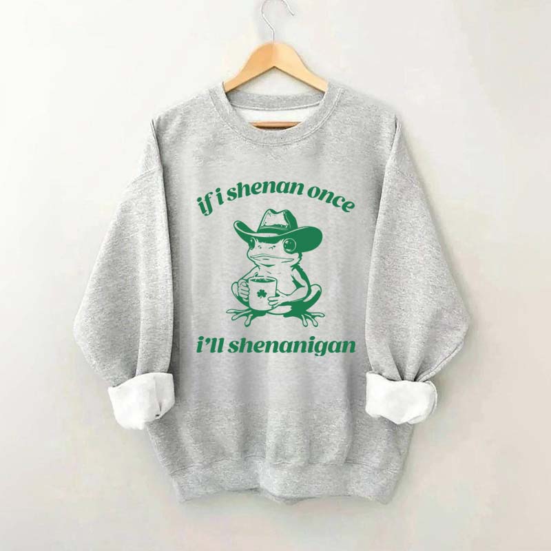 Frog If I Shenan Once I'll Shenanigan Funny Shenanigans Sweatshirt