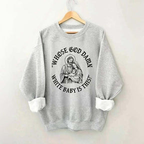 Whose God Damn White Baby Is This Sweatshirt