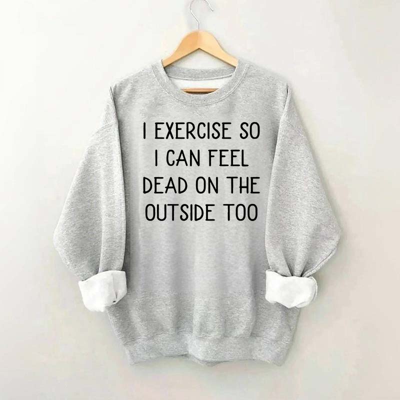 Minimalist I Exercise So I Can Feel Dead On The Outside Too Sweatshirt
