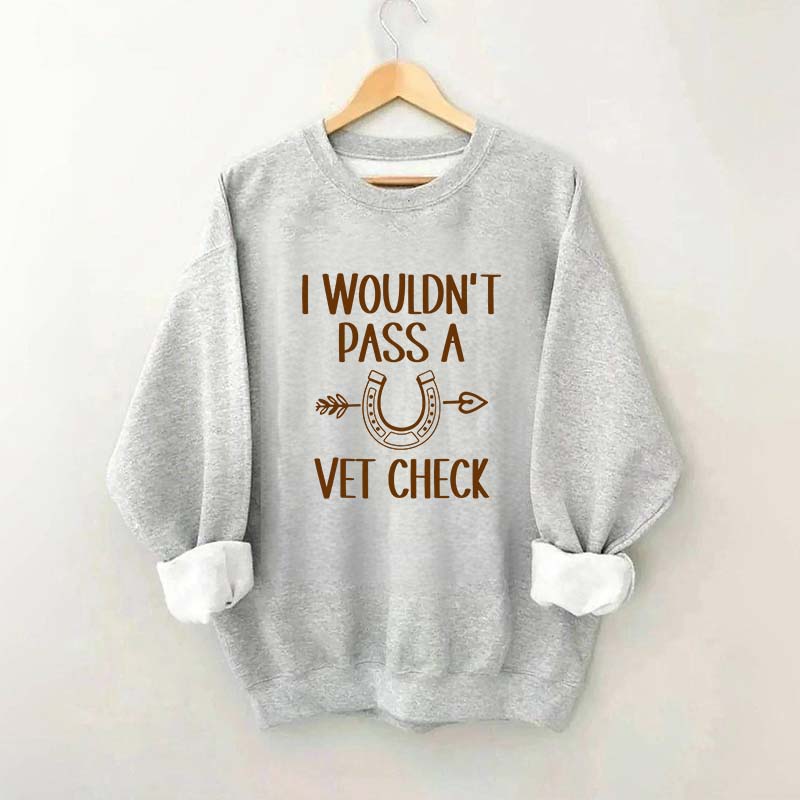 I Wouldn't Pass A Vet Check Sweatshirt