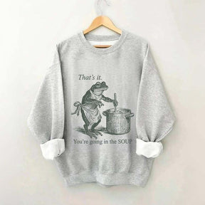That's It You're Going in the Soup Sweatshirt