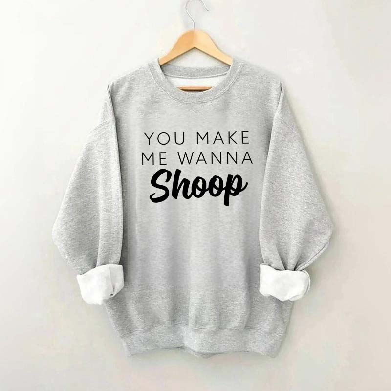 You Make Me Wanna Shoop Sweatshirt