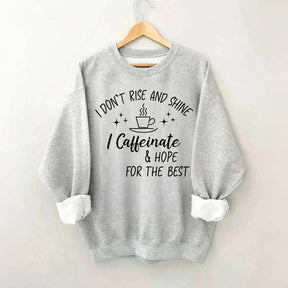 I Don't Rise & Shine I Caffeinate And Hope For The Best Sweatshirt