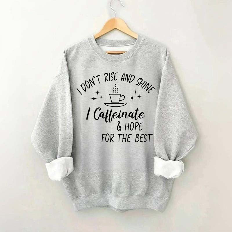 I Don't Rise & Shine I Caffeinate And Hope For The Best Sweatshirt