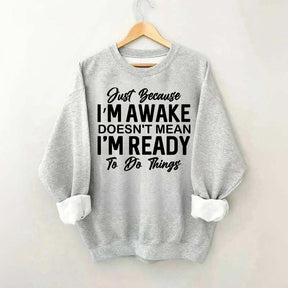 Just Because I'm Awake Sweatshirt