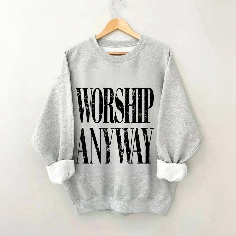 Worship Anyway Faith Inspired Sweatshirt