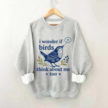 I Wonder If Birds Think About Me Too Sweatshirt