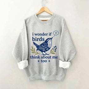 I Wonder If Birds Think About Me Too Sweatshirt