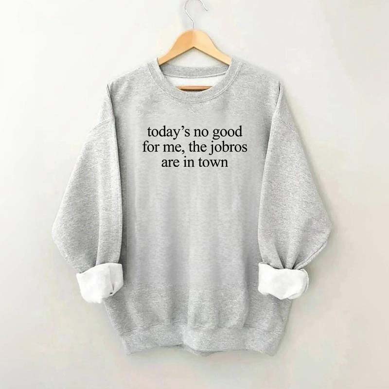 Today's No Good For Me The Jobros Are In Town Sweatshirt