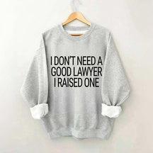 I Don't Need A Good Lawyer I Raised One Sweatshirt