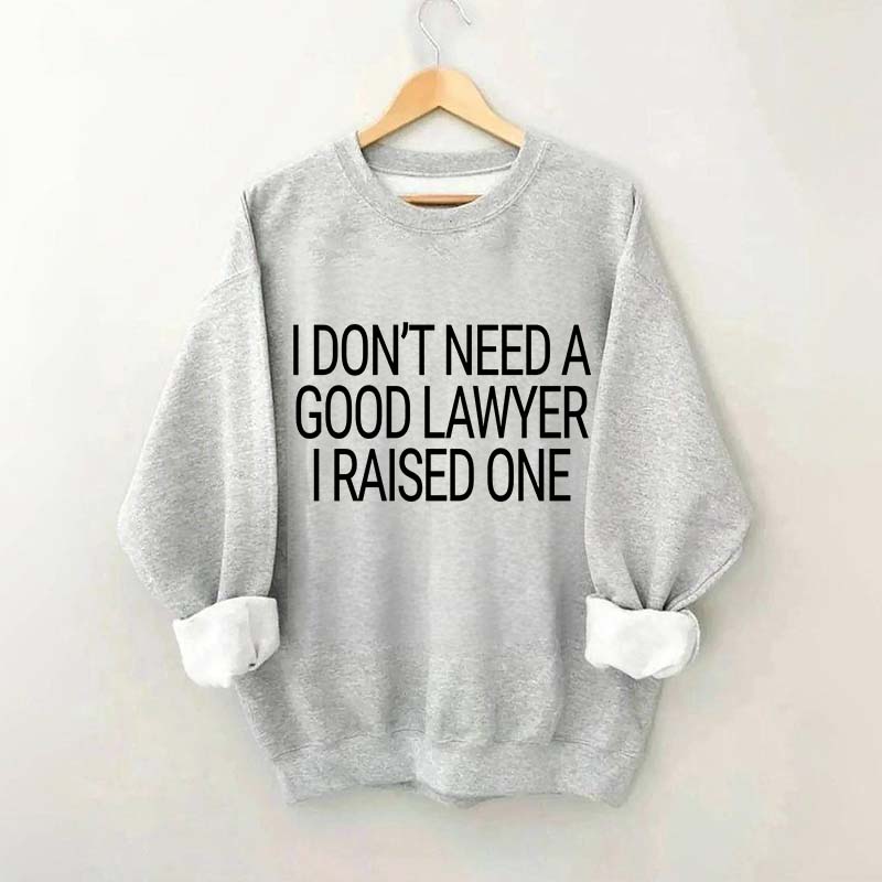 I Don't Need A Good Lawyer I Raised One Sweatshirt