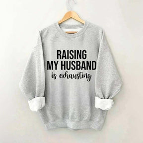 Raising My Husband Is Exhausting Sweatshirt