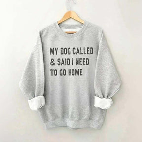 My Dog Called & Said I Need To Go Home Sweatshirt