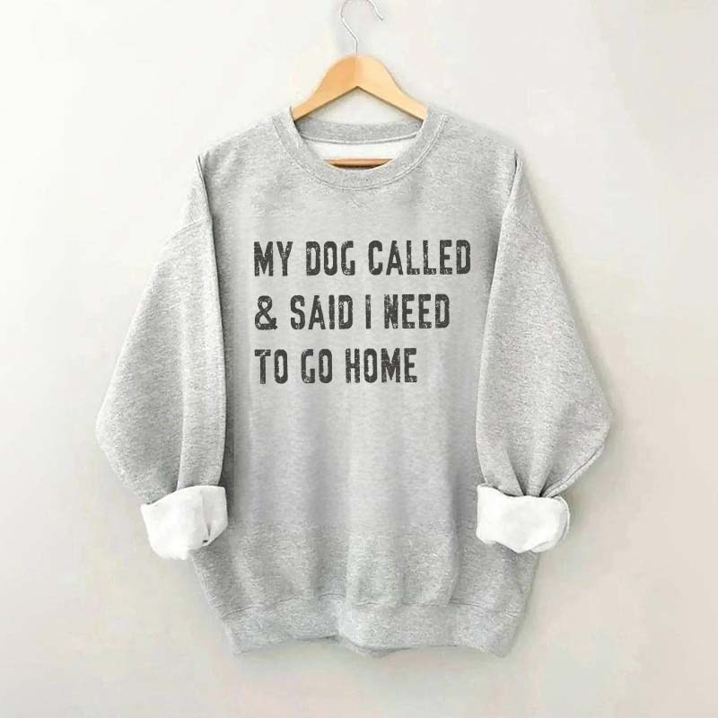 My Dog Called & Said I Need To Go Home Sweatshirt